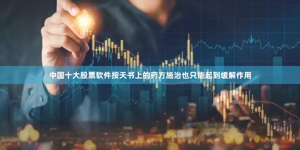 中国十大股票软件按天书上的药方施治也只能起到缓解作用