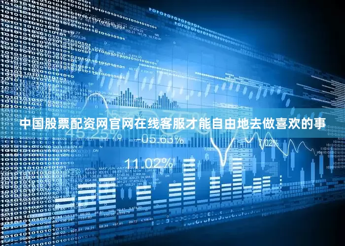 中国股票配资网官网在线客服才能自由地去做喜欢的事