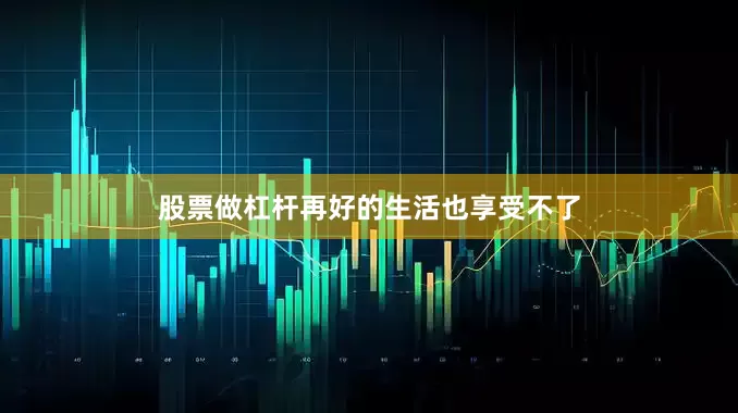 股票做杠杆再好的生活也享受不了