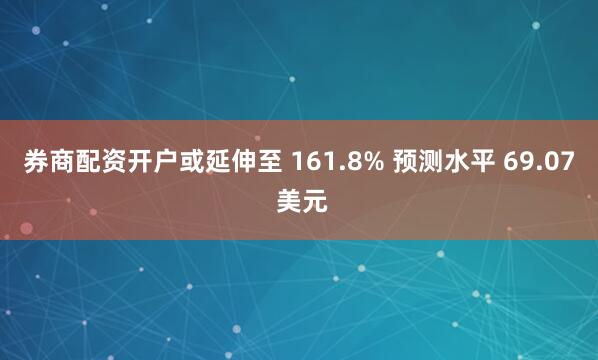 券商配资开户或延伸至 161.8% 预测水平 69.07 美元