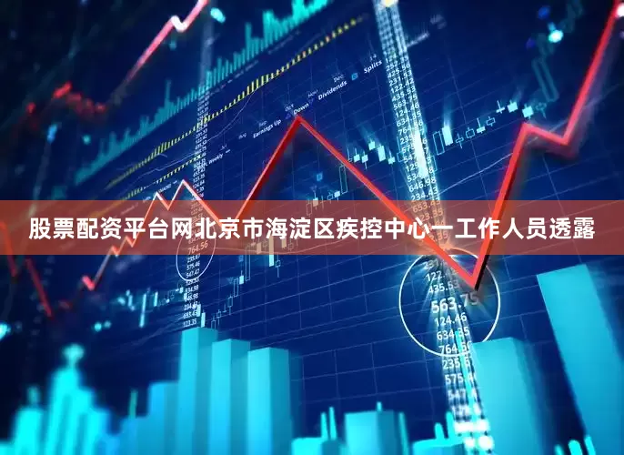 股票配资平台网北京市海淀区疾控中心一工作人员透露