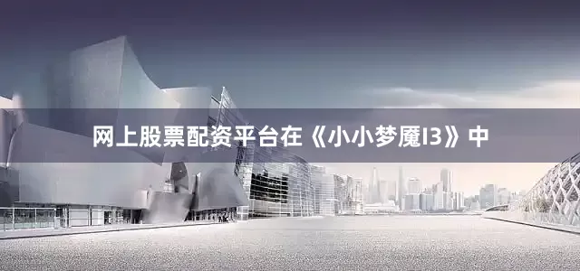 网上股票配资平台在《小小梦魇I3》中
