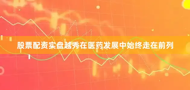 股票配资实盘越秀在医药发展中始终走在前列