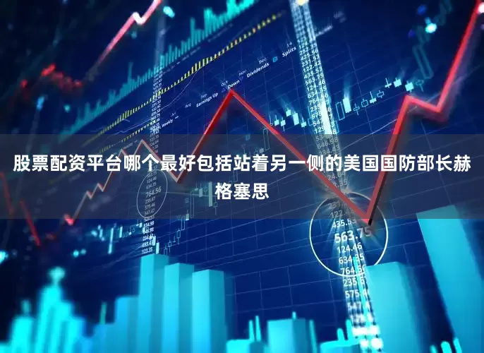 股票配资平台哪个最好包括站着另一侧的美国国防部长赫格塞思
