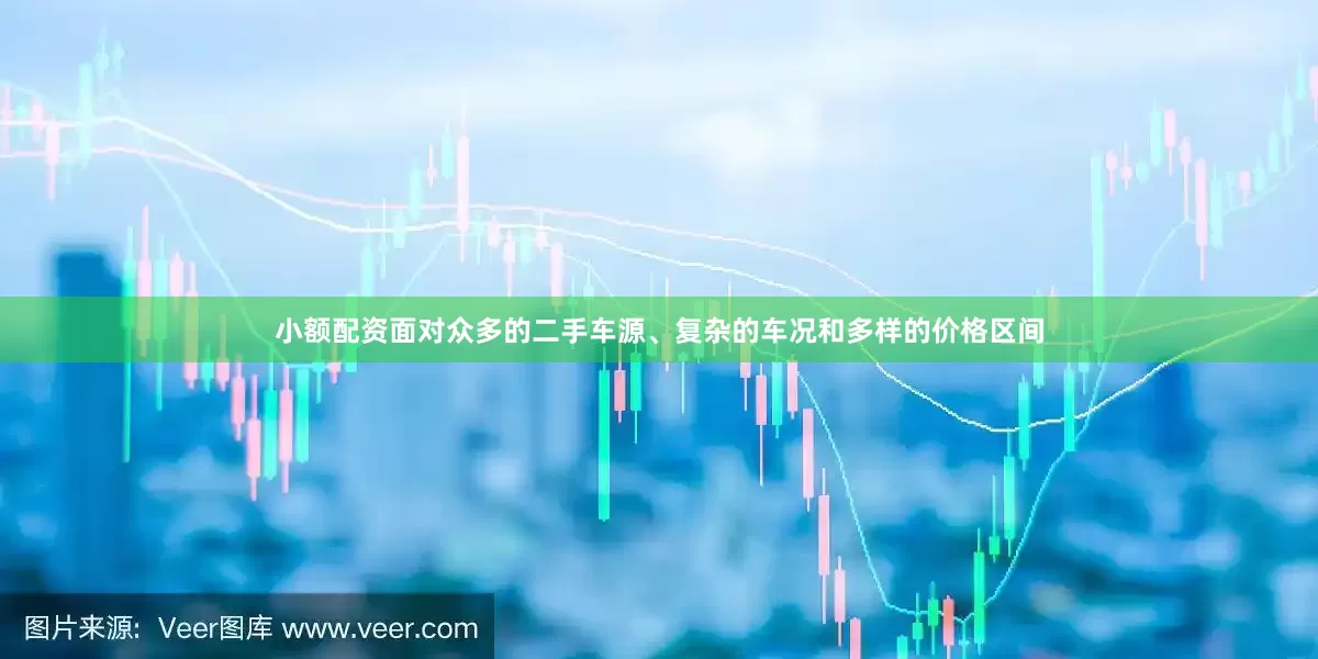 小额配资面对众多的二手车源、复杂的车况和多样的价格区间