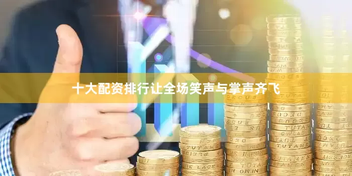 十大配资排行让全场笑声与掌声齐飞