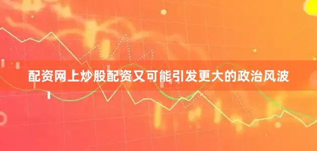 配资网上炒股配资又可能引发更大的政治风波