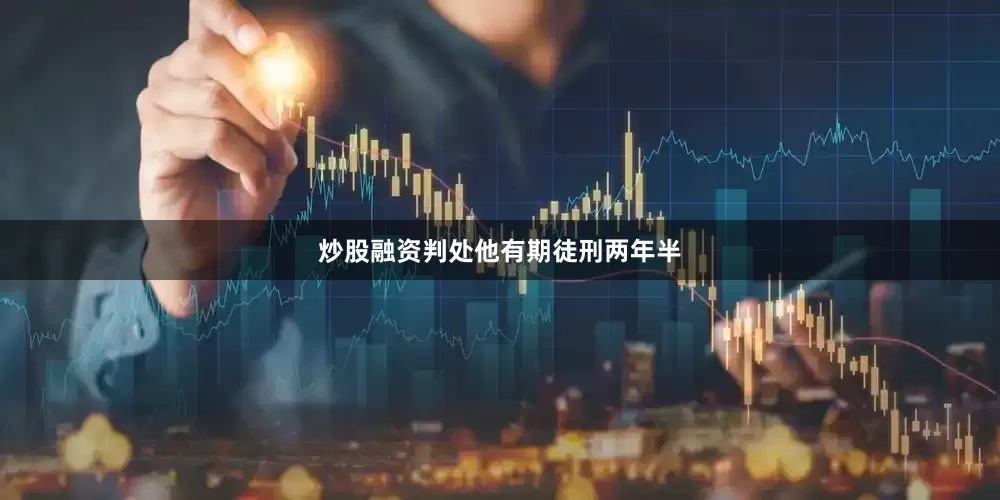 炒股融资判处他有期徒刑两年半