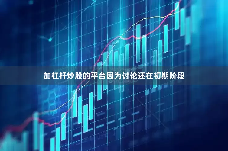 加杠杆炒股的平台因为讨论还在初期阶段