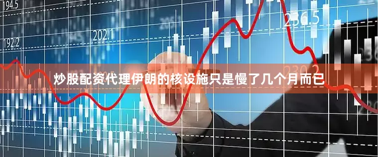 炒股配资代理伊朗的核设施只是慢了几个月而已