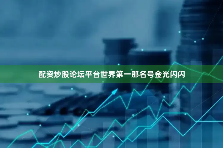 配资炒股论坛平台世界第一那名号金光闪闪