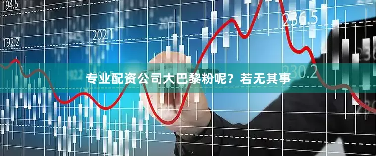 专业配资公司大巴黎粉呢？若无其事