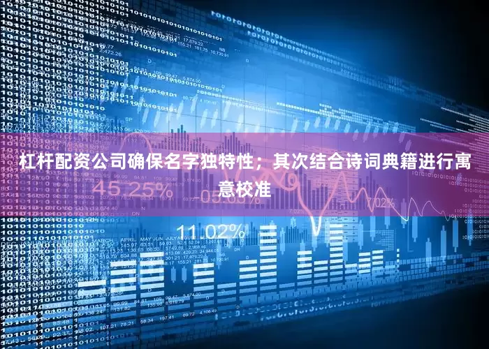 杠杆配资公司确保名字独特性；其次结合诗词典籍进行寓意校准