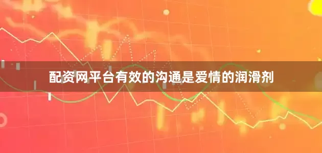 配资网平台有效的沟通是爱情的润滑剂