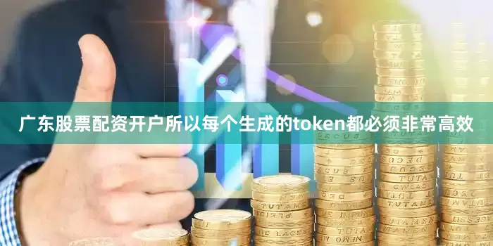 广东股票配资开户所以每个生成的token都必须非常高效