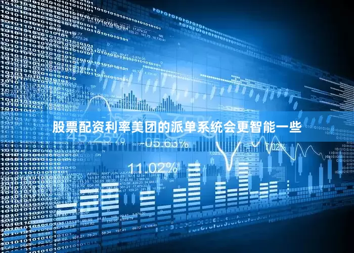 股票配资利率美团的派单系统会更智能一些