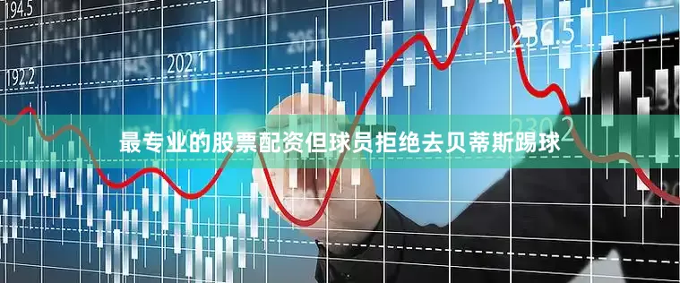 最专业的股票配资但球员拒绝去贝蒂斯踢球