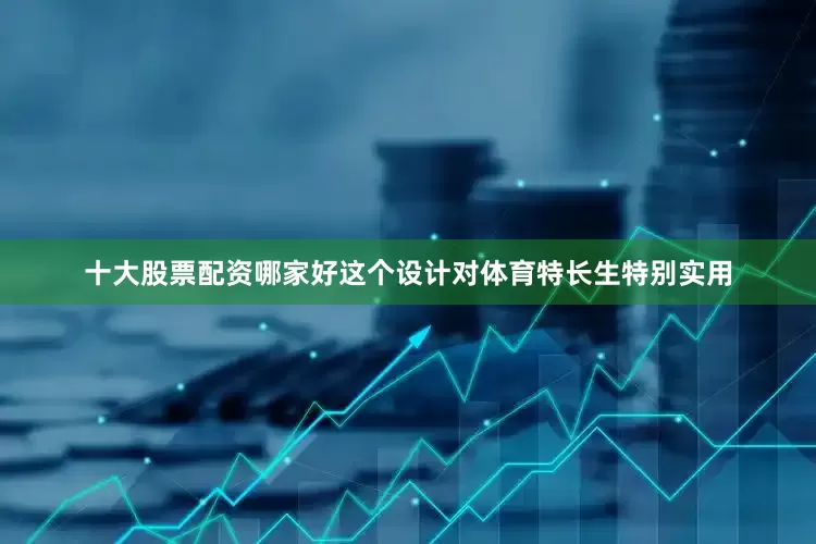 十大股票配资哪家好这个设计对体育特长生特别实用