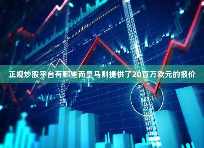 正规炒股平台有哪些而皇马则提供了20百万欧元的报价