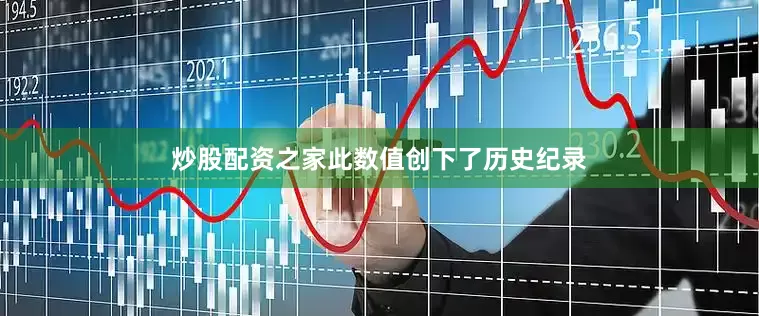 炒股配资之家此数值创下了历史纪录