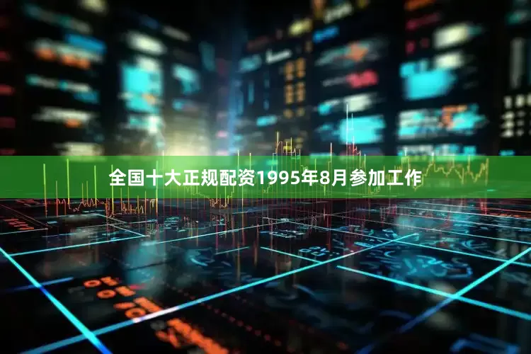 全国十大正规配资1995年8月参加工作