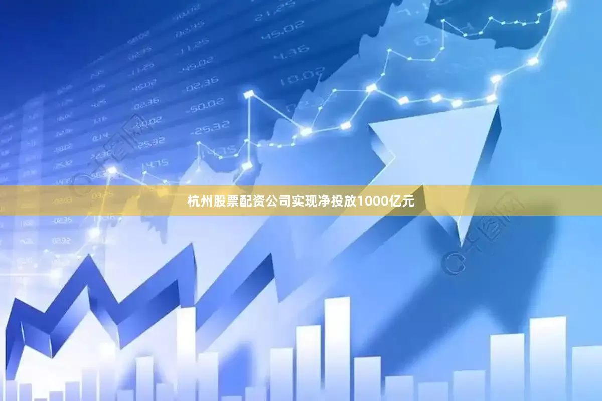 杭州股票配资公司实现净投放1000亿元