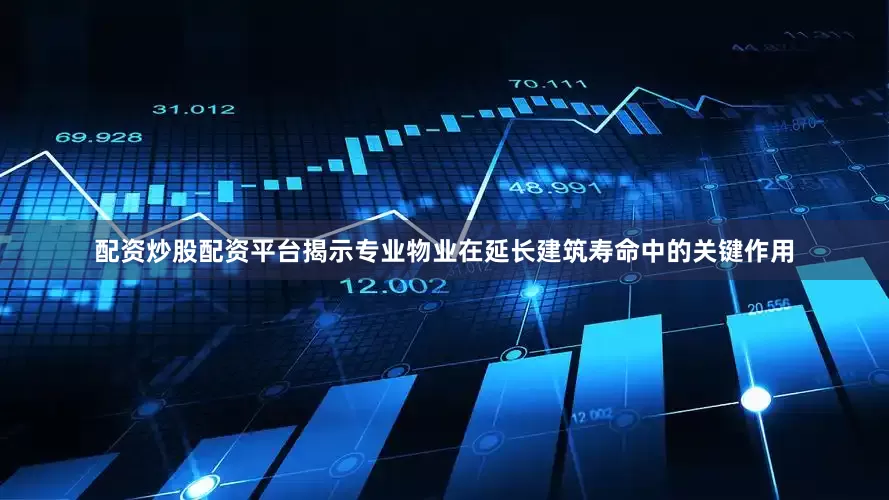 配资炒股配资平台揭示专业物业在延长建筑寿命中的关键作用