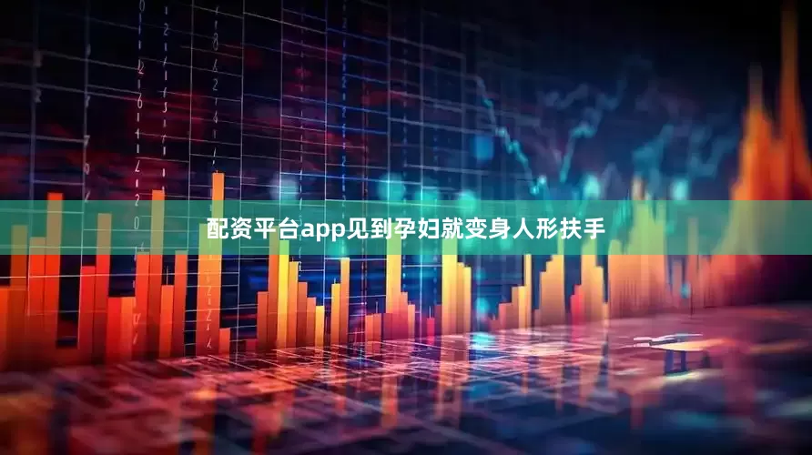 配资平台app见到孕妇就变身人形扶手