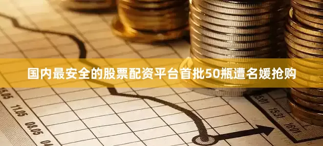 国内最安全的股票配资平台首批50瓶遭名媛抢购