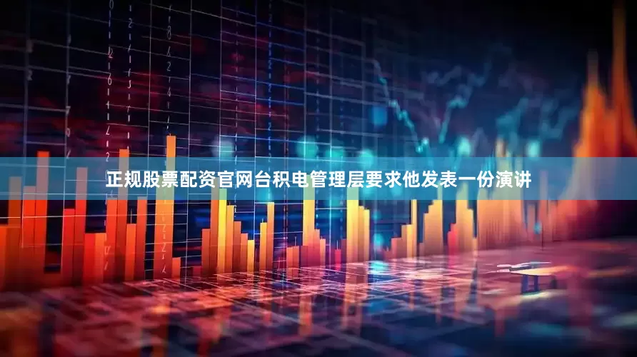 正规股票配资官网台积电管理层要求他发表一份演讲