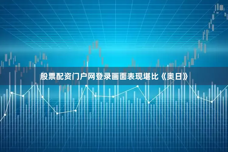 股票配资门户网登录画面表现堪比《奥日》