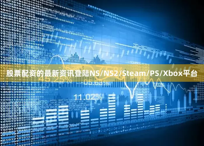 股票配资的最新资讯登陆NS/NS2/Steam/PS/Xbox平台