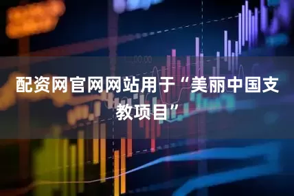配资网官网网站用于“美丽中国支教项目”