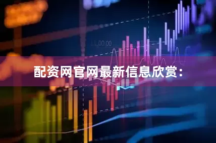 配资网官网最新信息欣赏：