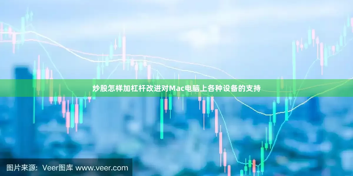 炒股怎样加杠杆改进对Mac电脑上各种设备的支持
