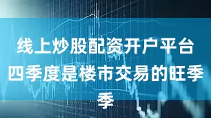 线上炒股配资开户平台四季度是楼市交易的旺季