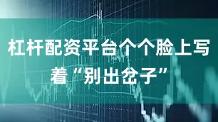 杠杆配资平台个个脸上写着“别出岔子”